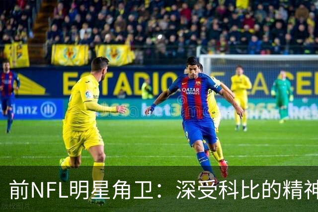 前NFL明星角卫：深受科比的精神鼓舞 我跟腱断了后他发信息鼓励我
